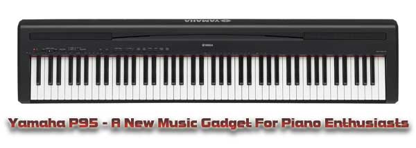Digital Piano Yamaha P95 A New Music Gadget For Piano Enthusiasts